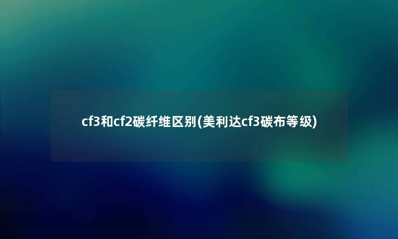 cf3和cf2碳纤维区别(美利达cf3碳布等级) cf3和cf2碳纤维区别(美利达cf3碳布等级)