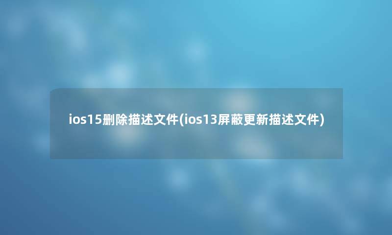 ios15删除描述文件(ios13屏蔽更新描述文件) ios15删除描述文件(ios13屏蔽更新描述文件)