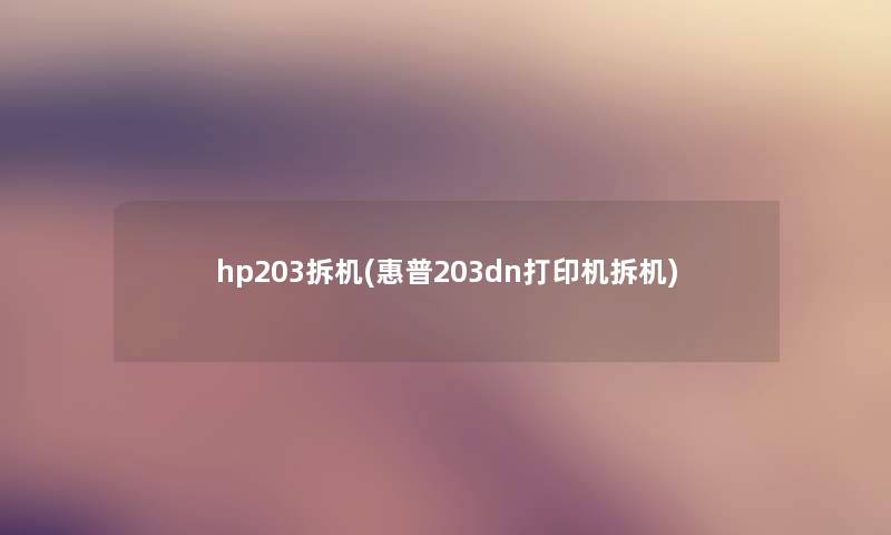 hp203拆机(惠普203dn打印机拆机) hp203拆机(惠普203dn打印机拆机)