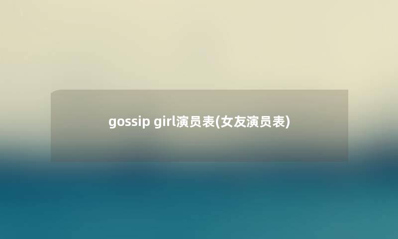 gossip girl演员表(女友演员表) gossip girl演员表(女友演员表)