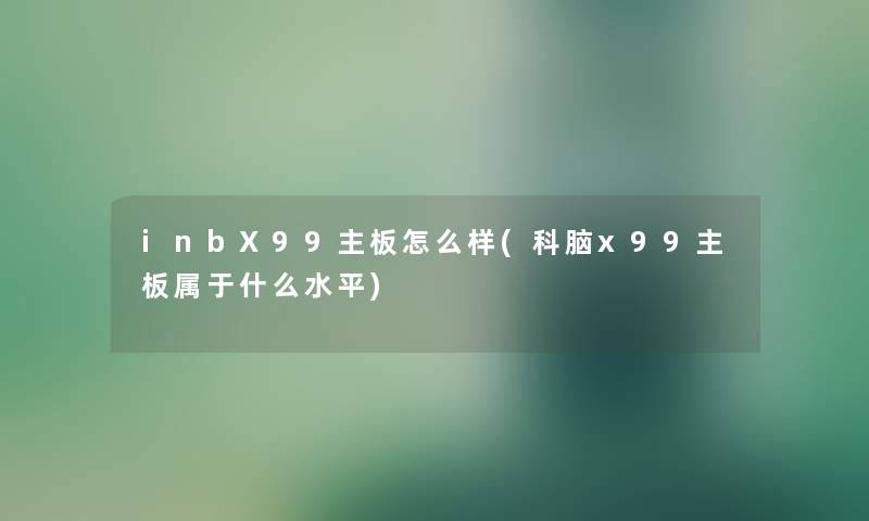 inbX99主板怎么样(科脑x99主板属于什么水平) inbX99主板怎么样(科脑x99主板属于什么水平)