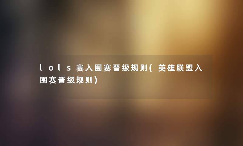 lols赛入围赛晋级规则(英雄联盟入围赛晋级规则) lols赛入围赛晋级规则(英雄联盟入围赛晋级规则)