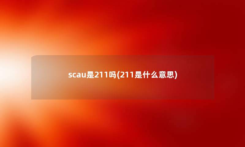 scau是211吗(211是什么意思) scau是211吗(211是什么意思)