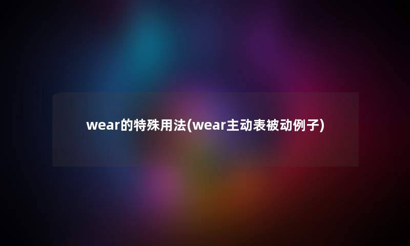 wear的特殊用法(wear主动表被动例子) wear的特殊用法(wear主动表被动例子)