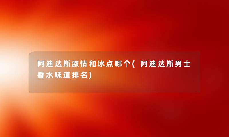 阿迪达斯激情和冰点哪个(阿迪达斯男士香水味道推荐) 阿迪达斯激情和冰点哪个(阿迪达斯男士香水味道推荐)