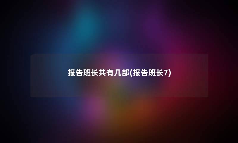 报告班长共有几部(报告班长7) 报告班长共有几部(报告班长7)