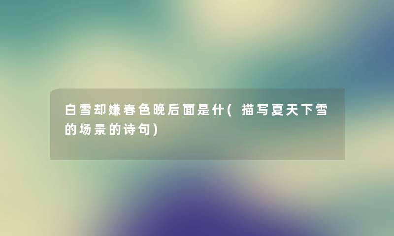 白雪却嫌春色晚后面是什(描写夏天下雪的场景的诗句) 白雪却嫌春色晚后面是什(描写夏天下雪的场景的诗句)