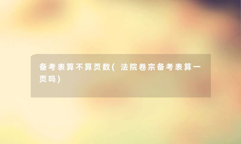 备考表算不算页数(法院卷宗备考表算一页吗) 备考表算不算页数(法院卷宗备考表算一页吗)