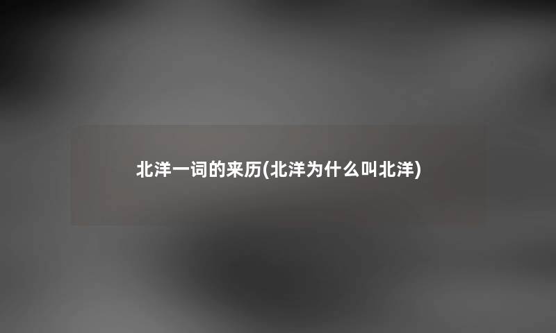 北洋一词的来历(北洋为什么叫北洋)