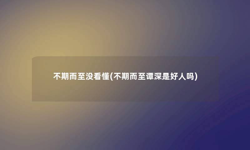 不期而至没看懂(不期而至谭深是好人吗) 不期而至没看懂(不期而至谭深是好人吗)