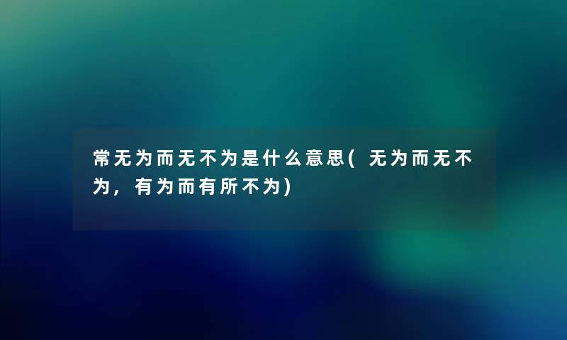 常无为而无不为是什么意思(无为而无不为,有为而有所不为) 常无为而无不为是什么意思(无为而无不为,有为而有所不为)