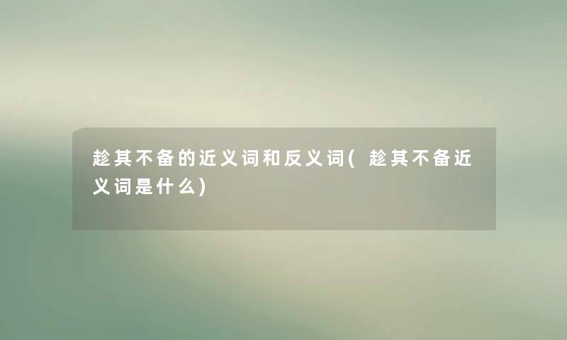 趁其不备的近义词和反义词(趁其不备近义词是什么) 趁其不备的近义词和反义词(趁其不备近义词是什么)