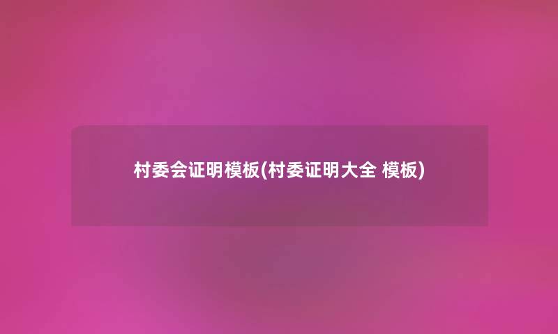 村委会证明模板(村委证明大全 模板) 村委会证明模板(村委证明大全 模板)