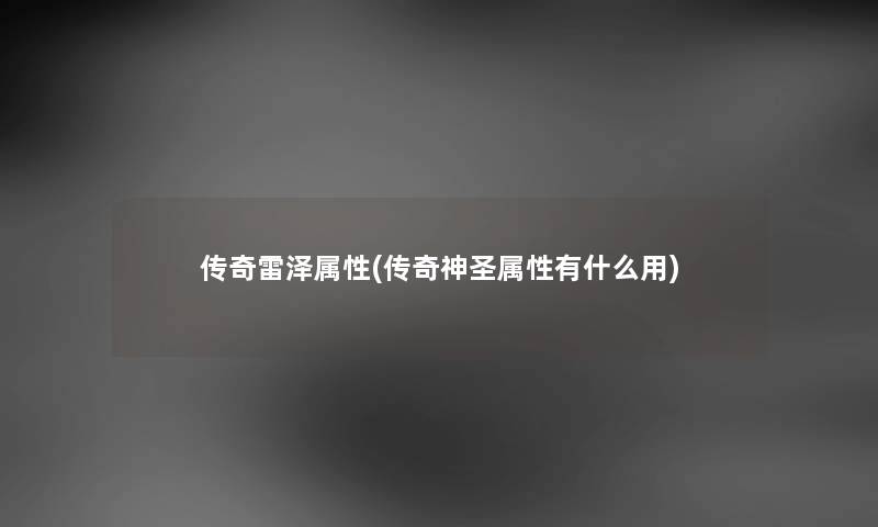 传奇雷泽属性(传奇神圣属性有什么用) 传奇雷泽属性(传奇神圣属性有什么用)