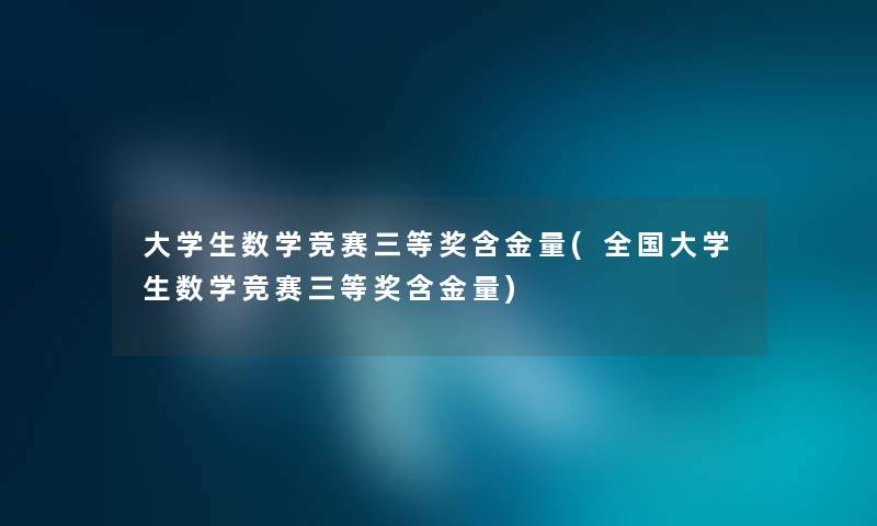 大学生数学竞赛三等奖含金量(全国大学生数学竞赛三等奖含金量) 大学生数学竞赛三等奖含金量(全国大学生数学竞赛三等奖含金量)