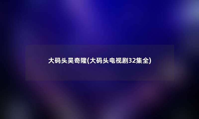 大码头吴奇隆(大码头电视剧32集全) 大码头吴奇隆(大码头电视剧32集全)