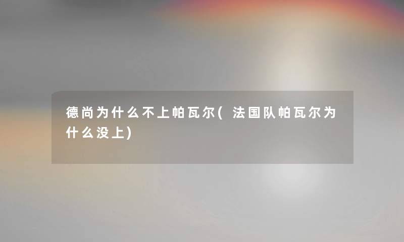 德尚为什么不上帕瓦尔(法国队帕瓦尔为什么没上) 德尚为什么不上帕瓦尔(法国队帕瓦尔为什么没上)