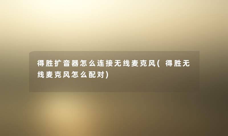 得胜扩音器怎么连接无线麦克风(得胜无线麦克风怎么配对) 得胜扩音器怎么连接无线麦克风(得胜无线麦克风怎么配对)