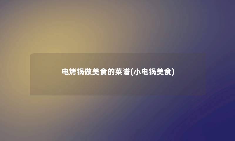 电烤锅做美食的菜谱(小电锅美食) 电烤锅做美食的菜谱(小电锅美食)