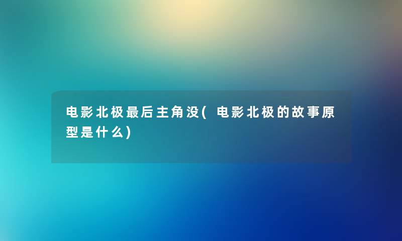 电影北极这里要说主角没(电影北极的故事原型是什么) 电影北极这里要说主角没(电影北极的故事原型是什么)
