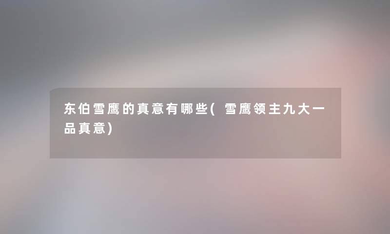 东伯雪鹰的真意有哪些(雪鹰领主九大一品真意) 东伯雪鹰的真意有哪些(雪鹰领主九大一品真意)