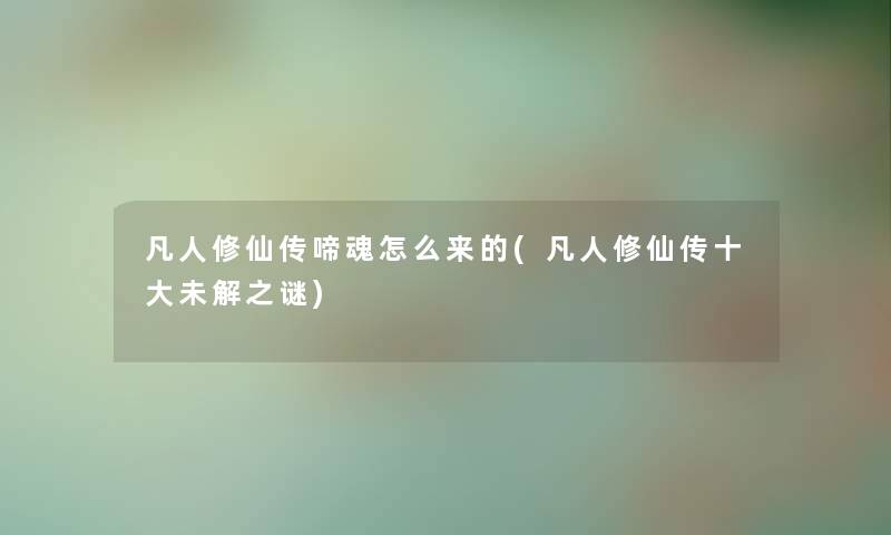 凡人修仙传啼魂怎么来的(凡人修仙传一些未解之谜)