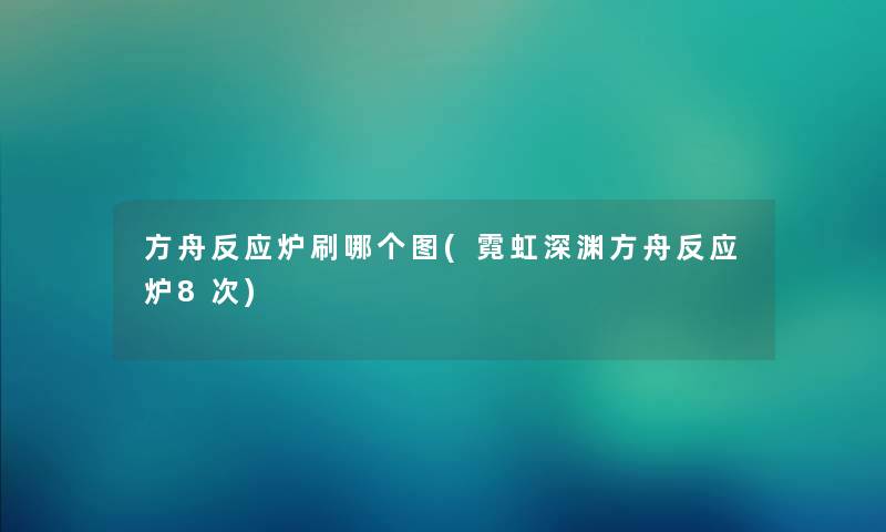 方舟反应炉刷哪个图(霓虹深渊方舟反应炉8次) 方舟反应炉刷哪个图(霓虹深渊方舟反应炉8次)