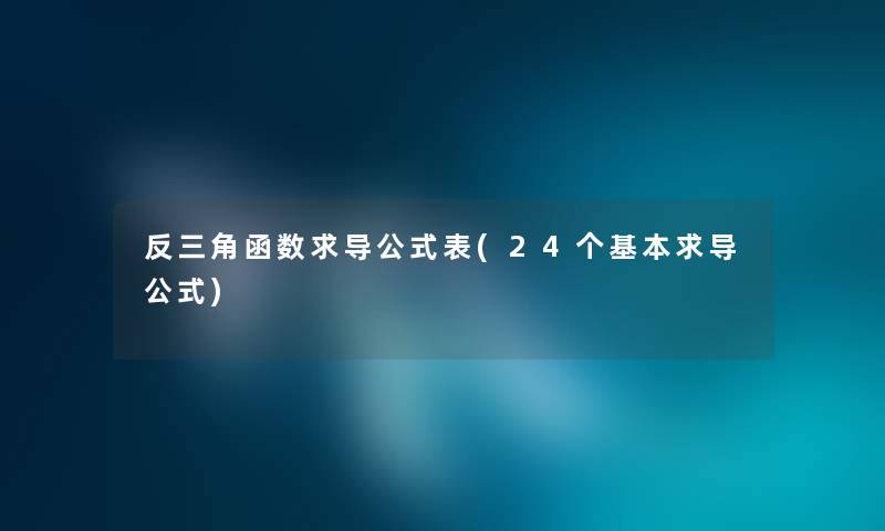 反三角函数求导公式表(24个基本求导公式) 反三角函数求导公式表(24个基本求导公式)