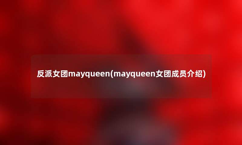 反派女团mayqueen(mayqueen女团成员介绍) 反派女团mayqueen(mayqueen女团成员介绍)