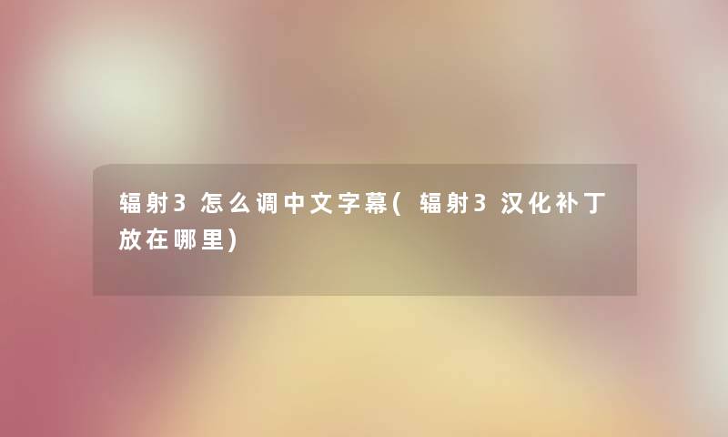 辐射3怎么调中文字幕(辐射3汉化补丁放在哪里) 辐射3怎么调中文字幕(辐射3汉化补丁放在哪里)