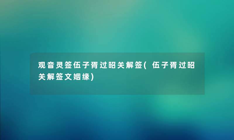 观音灵签伍子胥过昭关解签(伍子胥过昭关解签文姻缘) 观音灵签伍子胥过昭关解签(伍子胥过昭关解签文姻缘)