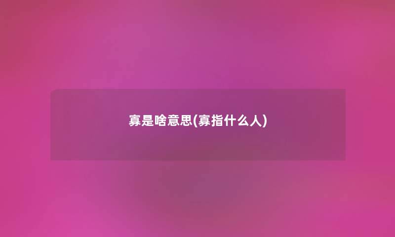 寡是啥意思(寡指什么人) 寡是啥意思(寡指什么人)