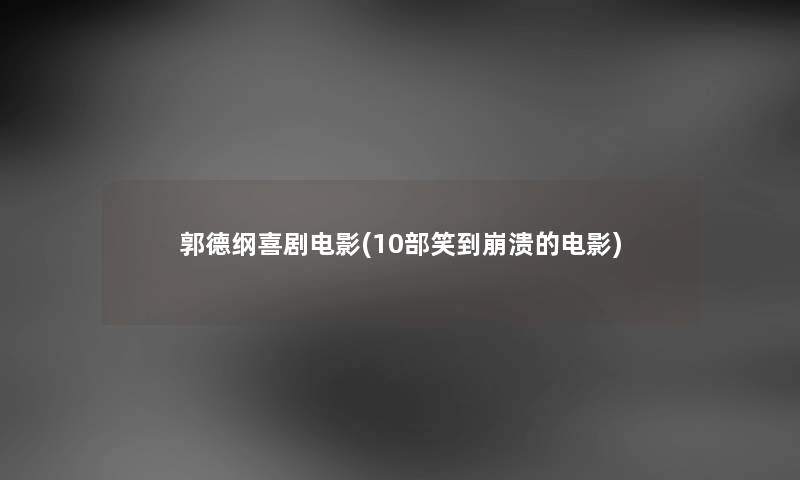 郭德纲喜剧电影(10部笑到崩溃的电影) 郭德纲喜剧电影(10部笑到崩溃的电影)