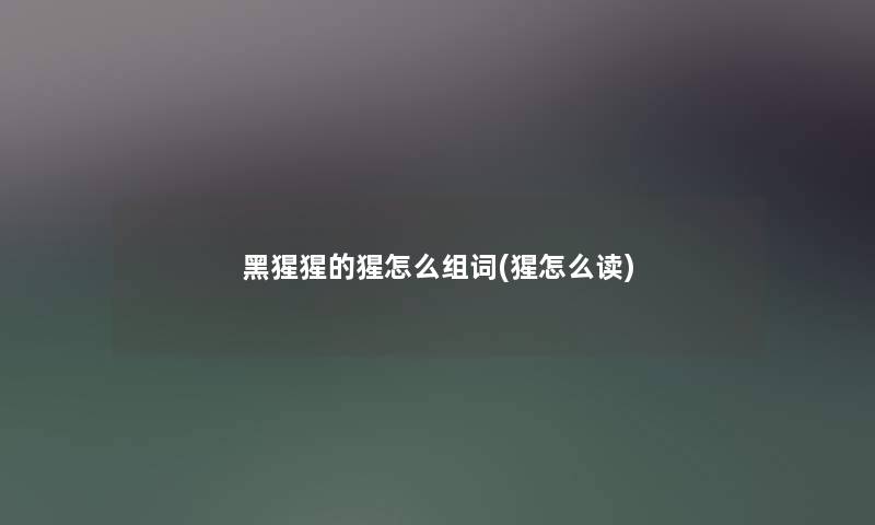 黑猩猩的猩怎么组词(猩怎么读) 黑猩猩的猩怎么组词(猩怎么读)
