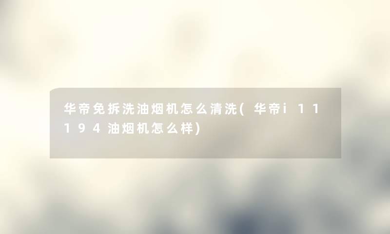 华帝免拆洗油烟机怎么清洗(华帝i11194油烟机怎么样) 华帝免拆洗油烟机怎么清洗(华帝i11194油烟机怎么样)