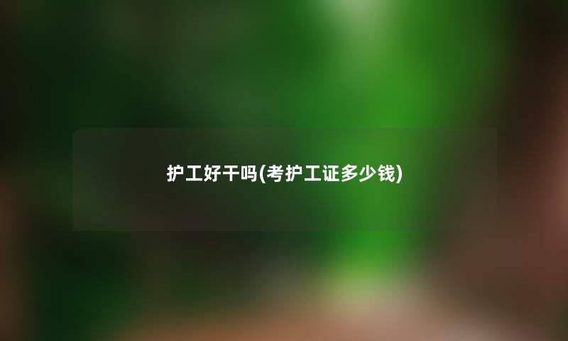 护工好干吗(考护工证多少钱) 护工好干吗(考护工证多少钱)