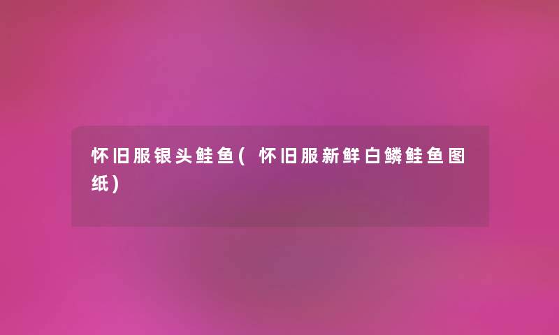 怀旧服银头鲑鱼(怀旧服新鲜白鳞鲑鱼图纸) 怀旧服银头鲑鱼(怀旧服新鲜白鳞鲑鱼图纸)