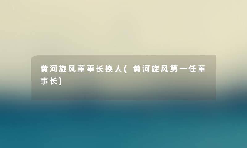 黄河旋风董事长想象中哈换人(黄河旋风第一任董事长想象中哈) 黄河旋风董事长想象中哈换人(黄河旋风第一任董事长想象中哈)