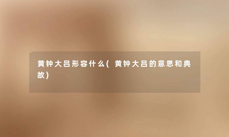 黄钟大吕形容什么(黄钟大吕的意思和典故) 黄钟大吕形容什么(黄钟大吕的意思和典故)