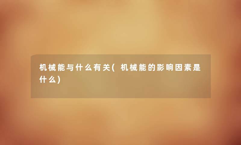 机械能与什么有关(机械能的影响因素是什么) 机械能与什么有关(机械能的影响因素是什么)