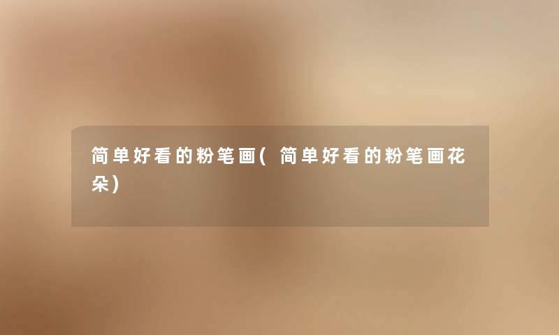 简单好看的粉笔画(简单好看的粉笔画花朵) 简单好看的粉笔画(简单好看的粉笔画花朵)