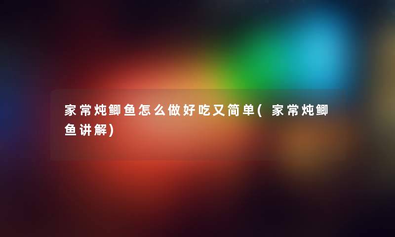 家常炖鲫鱼怎么做好吃又简单(家常炖鲫鱼讲解) 家常炖鲫鱼怎么做好吃又简单(家常炖鲫鱼讲解)