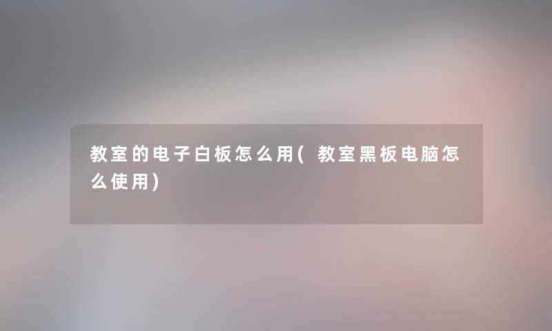 教室的电子白板怎么用(教室黑板电脑怎么使用) 教室的电子白板怎么用(教室黑板电脑怎么使用)