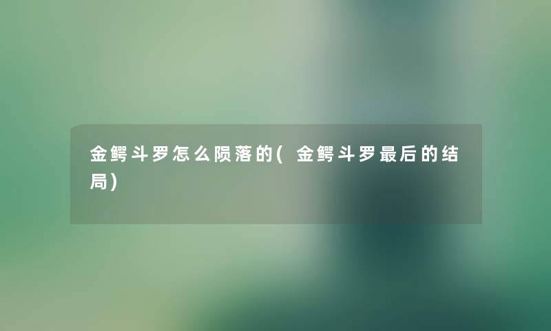 金鳄斗罗怎么陨落的(金鳄斗罗这里要说的结局)