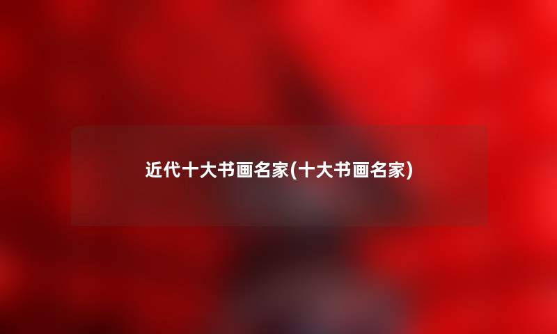 近代一些书画名家(一些书画名家) 近代一些书画名家(一些书画名家)