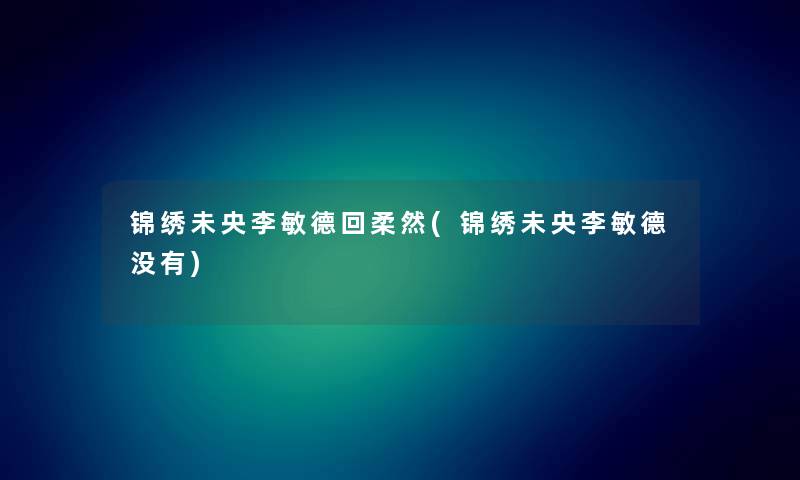 锦绣未央李敏德回柔然(锦绣未央李敏德没有) 锦绣未央李敏德回柔然(锦绣未央李敏德没有)
