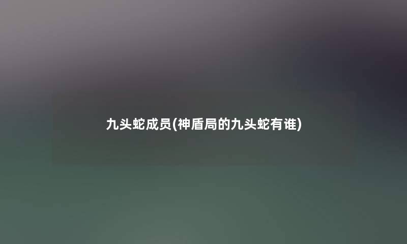 九头蛇成员(神盾局的九头蛇有谁) 九头蛇成员(神盾局的九头蛇有谁)