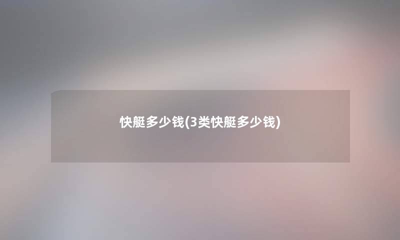 快艇多少钱(3类快艇多少钱) 快艇多少钱(3类快艇多少钱)