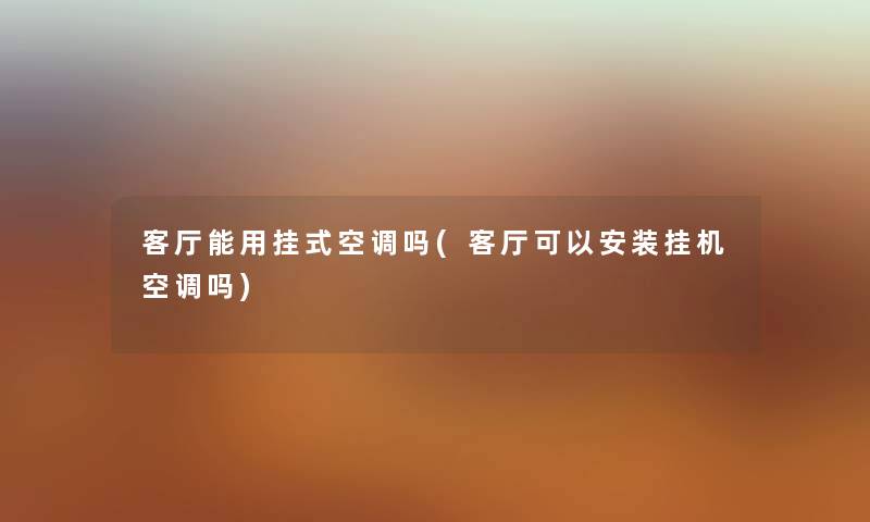 客厅能用挂式空调吗(客厅可以安装挂机空调吗) 客厅能用挂式空调吗(客厅可以安装挂机空调吗)