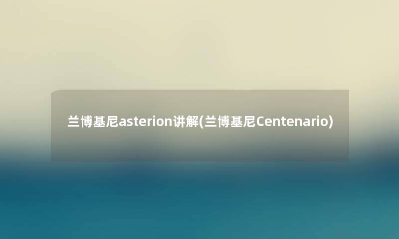 兰博基尼asterion讲解(兰博基尼Centenario) 兰博基尼asterion讲解(兰博基尼Centenario)